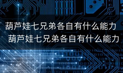 葫芦娃七兄弟各自有什么能力 葫芦娃七兄弟各自有什么能力和颜色