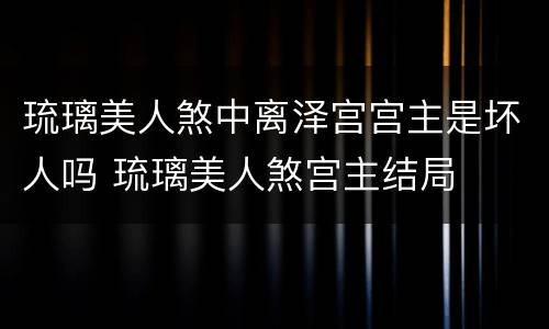 琉璃美人煞中离泽宫宫主是坏人吗 琉璃美人煞宫主结局
