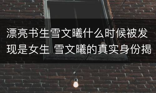漂亮书生雪文曦什么时候被发现是女生 雪文曦的真实身份揭秘