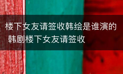 楼下女友请签收韩绘是谁演的 韩剧楼下女友请签收