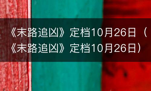 《末路追凶》定档10月26日（《末路追凶》定档10月26日）