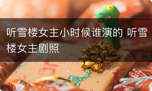 听雪楼女主小时候谁演的 听雪楼女主剧照