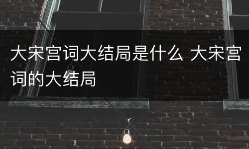 大宋宫词大结局是什么 大宋宫词的大结局