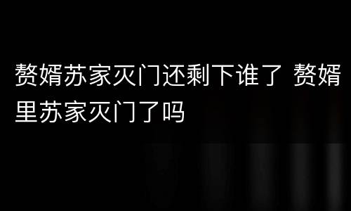 赘婿苏家灭门还剩下谁了 赘婿里苏家灭门了吗