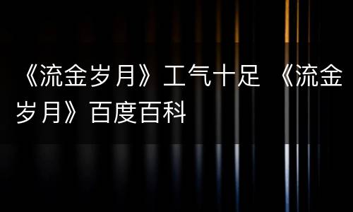 《流金岁月》工气十足 《流金岁月》百度百科