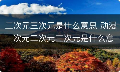 二次元三次元是什么意思 动漫一次元二次元三次元是什么意思