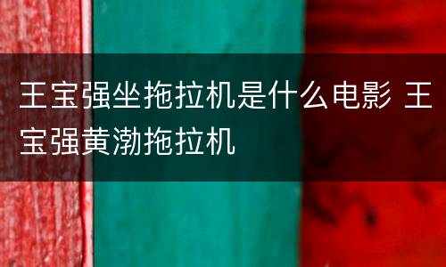王宝强坐拖拉机是什么电影 王宝强黄渤拖拉机