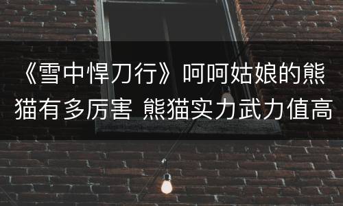 《雪中悍刀行》呵呵姑娘的熊猫有多厉害 熊猫实力武力值高吗