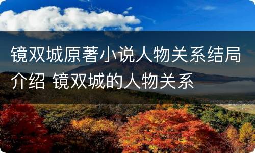 镜双城原著小说人物关系结局介绍 镜双城的人物关系