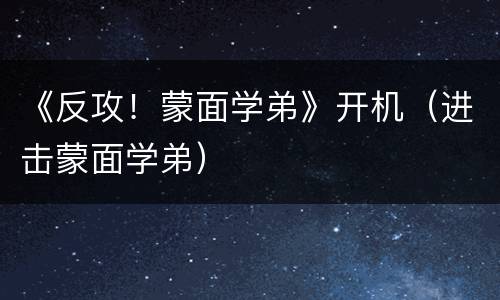 《反攻！蒙面学弟》开机（进击蒙面学弟）