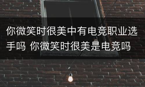你微笑时很美中有电竞职业选手吗 你微笑时很美是电竞吗