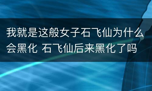 我就是这般女子石飞仙为什么会黑化 石飞仙后来黑化了吗
