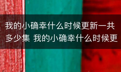 我的小确幸什么时候更新一共多少集 我的小确幸什么时候更新几集