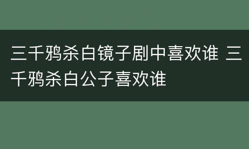 三千鸦杀白镜子剧中喜欢谁 三千鸦杀白公子喜欢谁