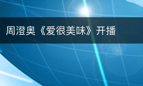 周澄奥《爱很美味》开播