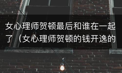 女心理师贺顿最后和谁在一起了（女心理师贺顿的钱开逸的关系）
