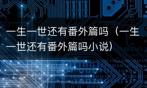 一生一世还有番外篇吗（一生一世还有番外篇吗小说）