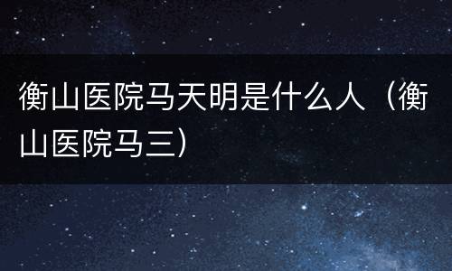 衡山医院马天明是什么人（衡山医院马三）