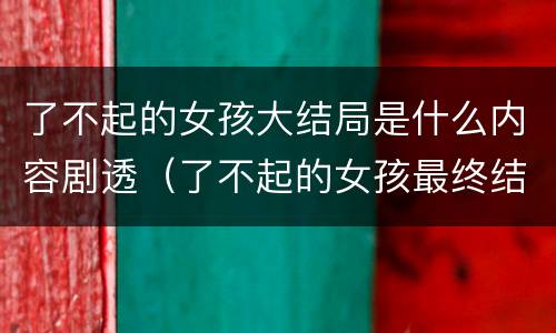 了不起的女孩大结局是什么内容剧透（了不起的女孩最终结局）