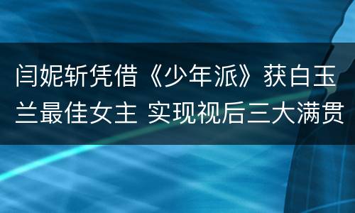 闫妮斩凭借《少年派》获白玉兰最佳女主 实现视后三大满贯