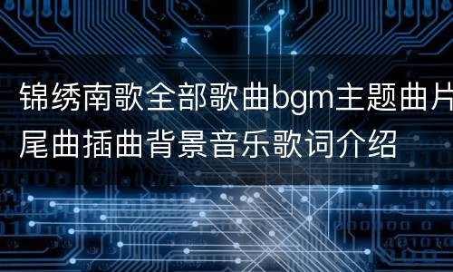 锦绣南歌全部歌曲bgm主题曲片尾曲插曲背景音乐歌词介绍