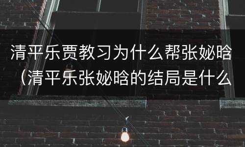 清平乐贾教习为什么帮张妼晗（清平乐张妼晗的结局是什么）