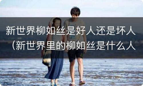 新世界柳如丝是好人还是坏人（新世界里的柳如丝是什么人）
