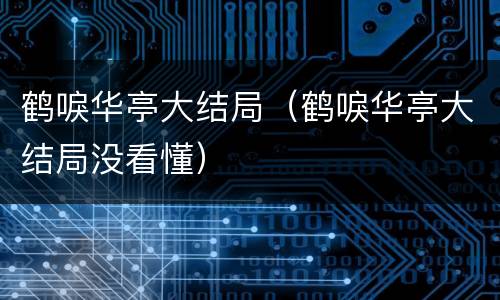 鹤唳华亭大结局（鹤唳华亭大结局没看懂）