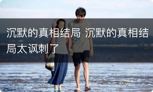沉默的真相结局 沉默的真相结局太讽刺了
