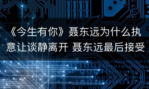 《今生有你》聂东远为什么执意让谈静离开 聂东远最后接受谈静了吗