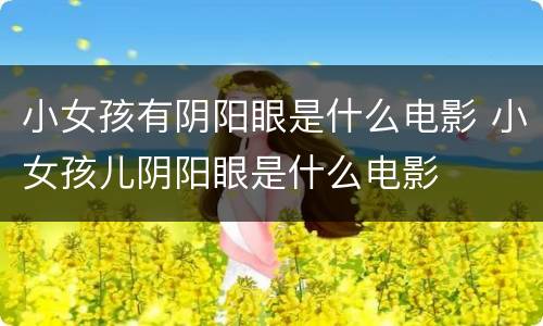 小女孩有阴阳眼是什么电影 小女孩儿阴阳眼是什么电影