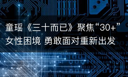 童瑶《三十而已》聚焦“30+”女性困境 勇敢面对重新出发