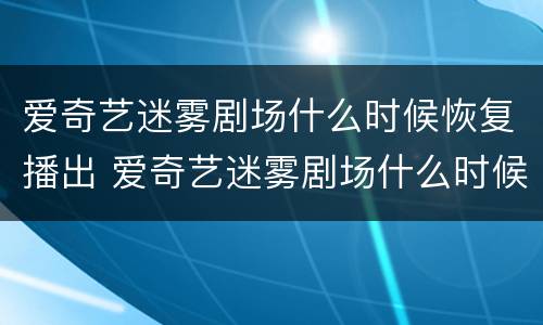 爱奇艺迷雾剧场什么时候恢复播出 爱奇艺迷雾剧场什么时候恢复播出时间