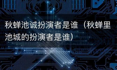 秋蝉池诚扮演者是谁（秋蝉里池城的扮演者是谁）
