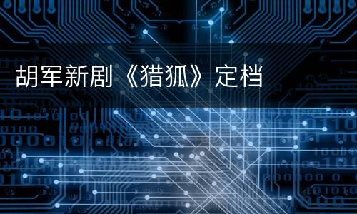 胡军新剧《猎狐》定档