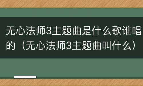 无心法师3主题曲是什么歌谁唱的（无心法师3主题曲叫什么）
