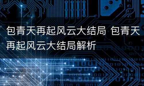 包青天再起风云大结局 包青天再起风云大结局解析