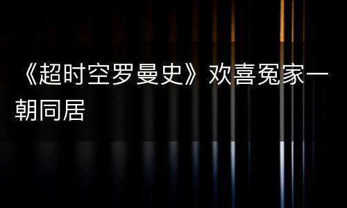 《超时空罗曼史》欢喜冤家一朝同居