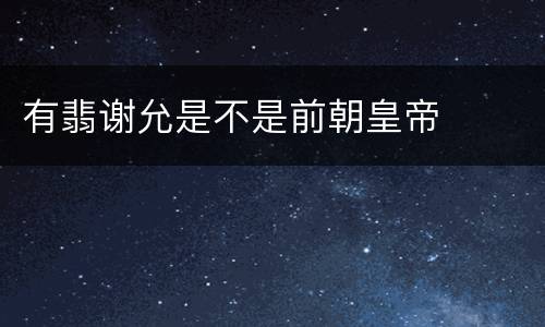 有翡谢允是不是前朝皇帝