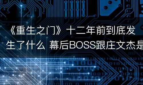 《重生之门》十二年前到底发生了什么 幕后BOSS跟庄文杰是什么关系