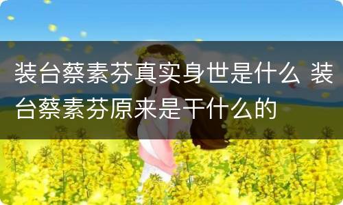 装台蔡素芬真实身世是什么 装台蔡素芬原来是干什么的