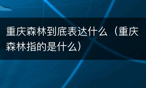 重庆森林到底表达什么（重庆森林指的是什么）