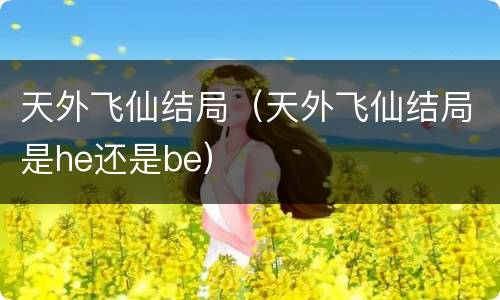 天外飞仙结局（天外飞仙结局是he还是be）