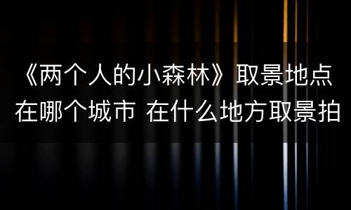 《两个人的小森林》取景地点在哪个城市 在什么地方取景拍摄