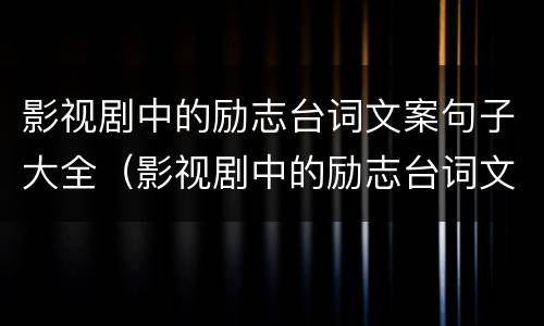 影视剧中的励志台词文案句子大全（影视剧中的励志台词文案句子大全集）