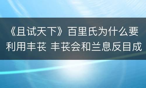 《且试天下》百里氏为什么要利用丰苌 丰苌会和兰息反目成仇吗