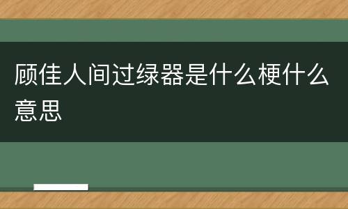 顾佳人间过绿器是什么梗什么意思