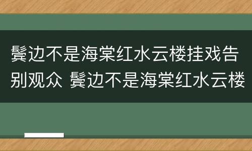 鬓边不是海棠红水云楼挂戏告别观众 鬓边不是海棠红水云楼众人结局
