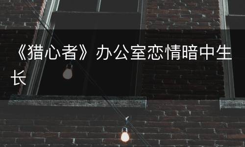 《猎心者》办公室恋情暗中生长