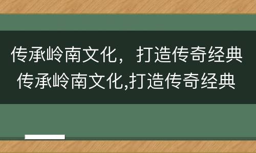 传承岭南文化，打造传奇经典 传承岭南文化,打造传奇经典书籍